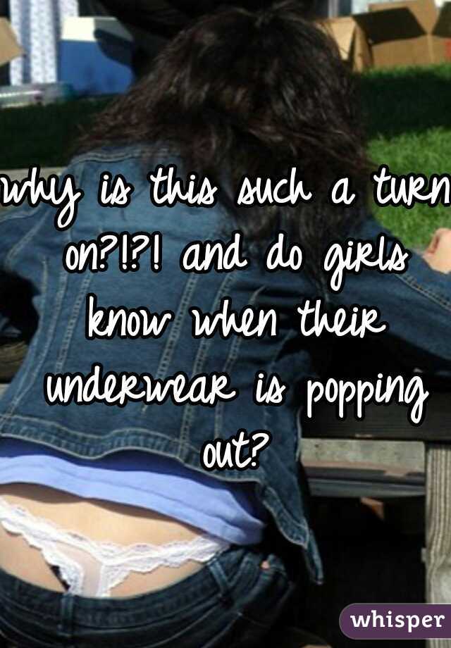 why is this such a turn on?!?! and do girls know when their underwear is popping out?