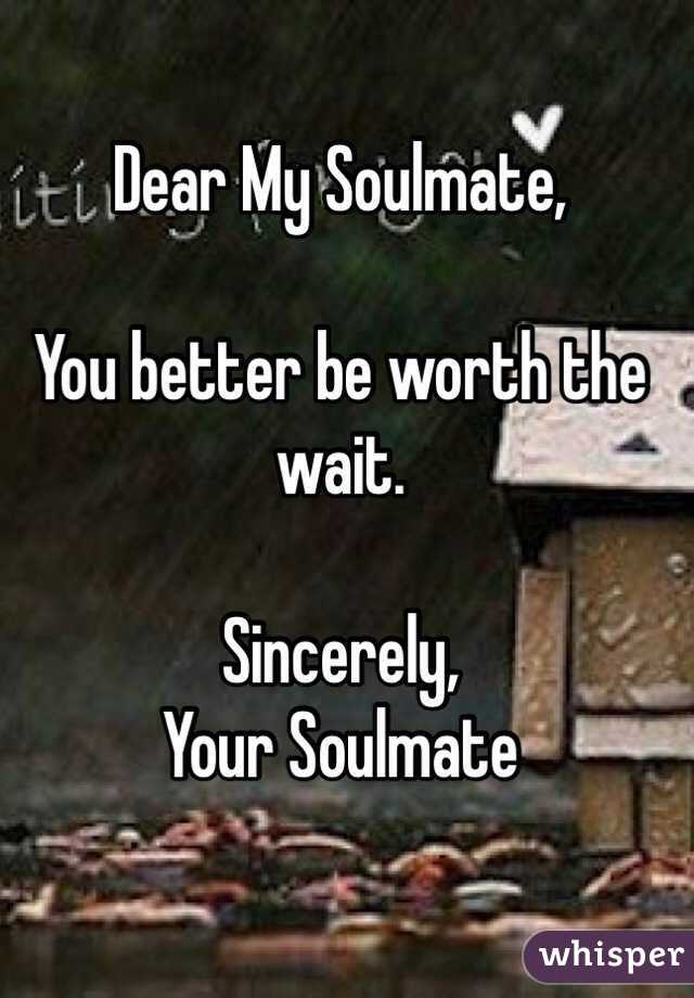 Dear My Soulmate, 

You better be worth the wait. 

Sincerely, 
Your Soulmate

