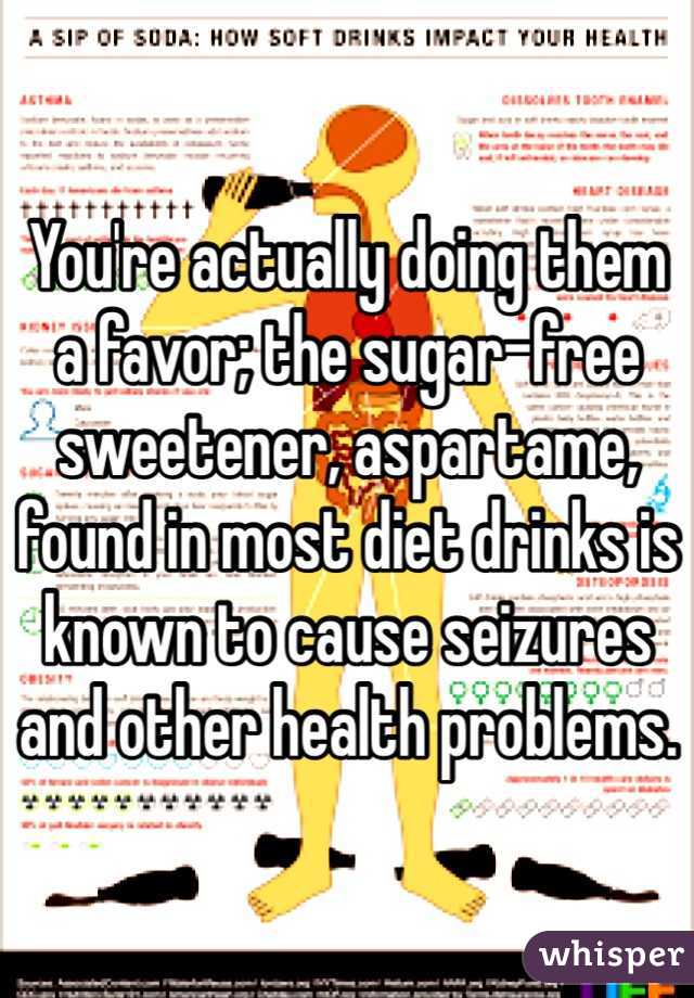 You're actually doing them a favor; the sugar-free sweetener, aspartame, found in most diet drinks is known to cause seizures and other health problems.