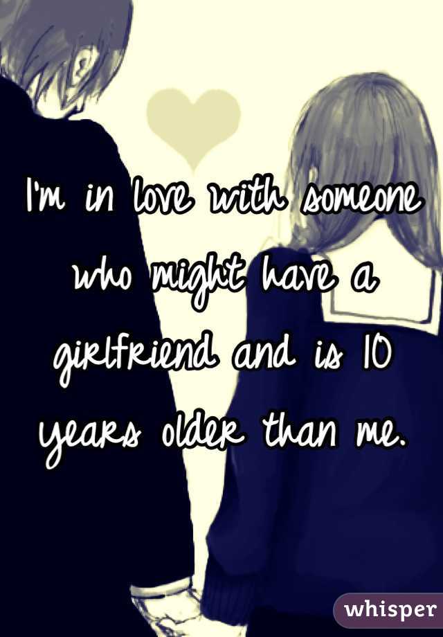 I'm in love with someone who might have a girlfriend and is 10 years older than me.