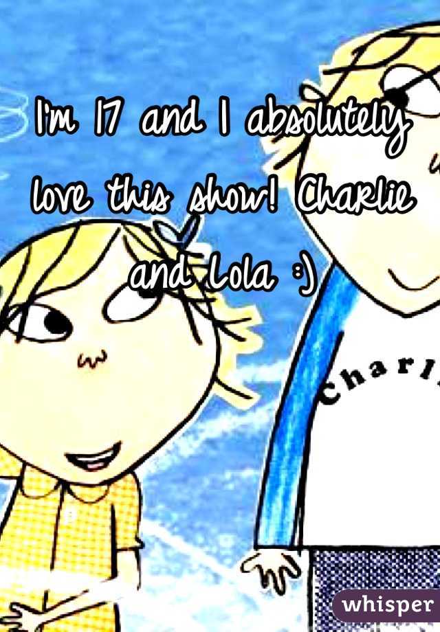 I'm 17 and I absolutely love this show! Charlie and Lola :)