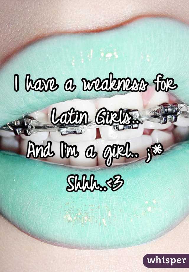 I have a weakness for Latin Girls..
And I'm a girl.. ;* 
Shhh..<3