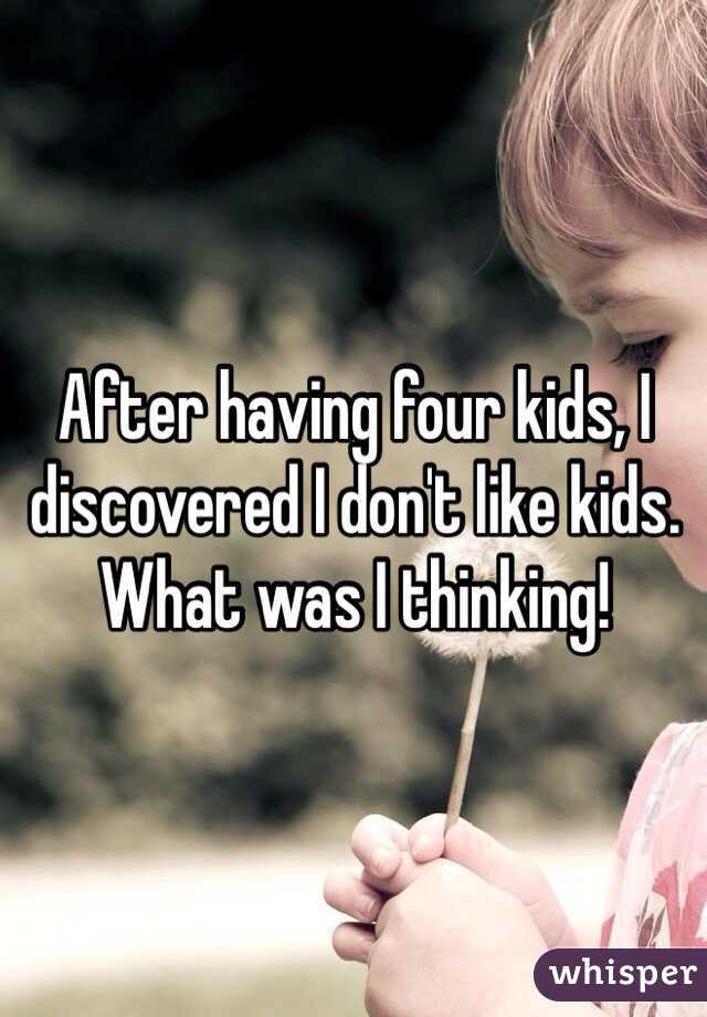 After having four kids, I discovered I don't like kids. What was I thinking!