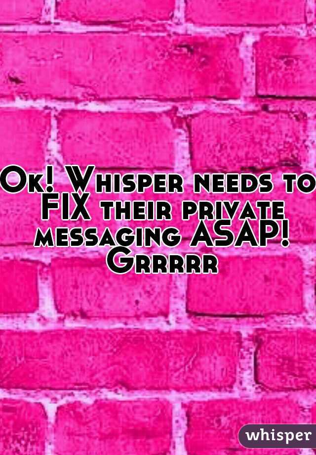 Ok! Whisper needs to FIX their private messaging ASAP! Grrrrr