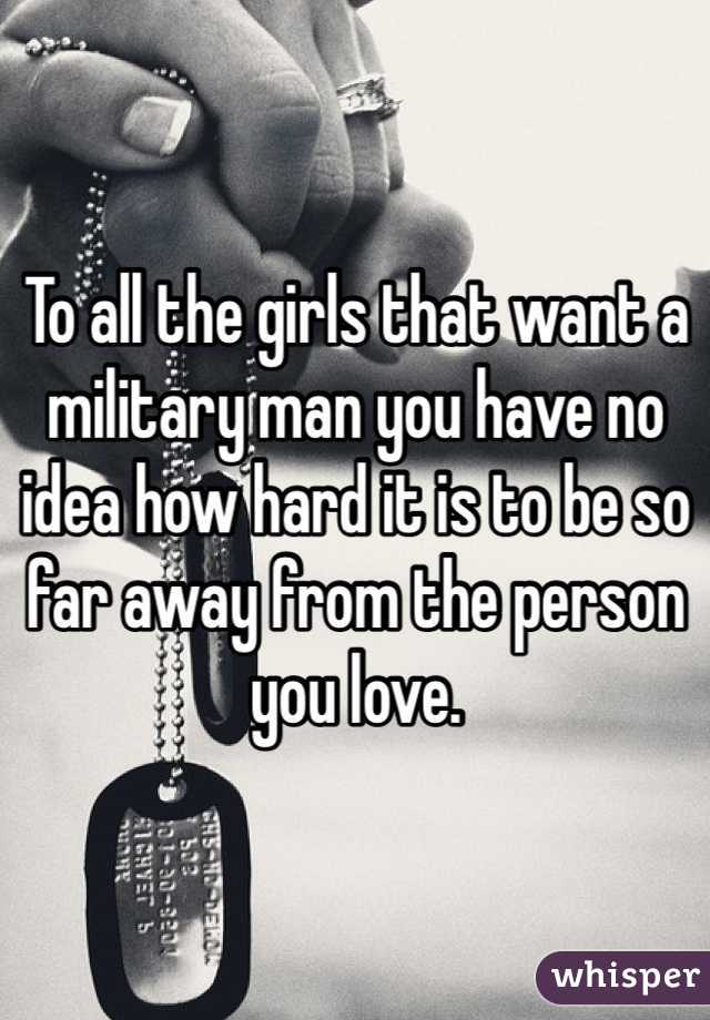 To all the girls that want a military man you have no idea how hard it is to be so far away from the person you love.