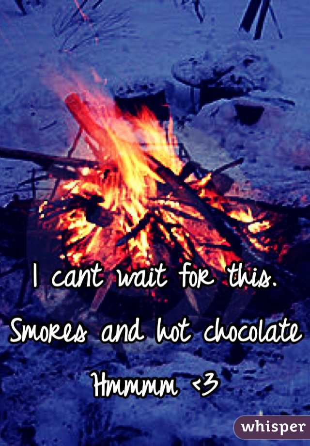 I cant wait for this. 
Smores and hot chocolate 
Hmmmm <3