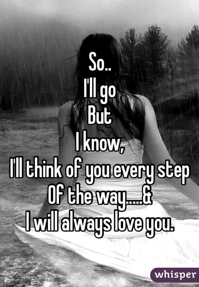 So..
I'll go
But
I know,
I'll think of you every step
Of the way.....& 
I will always love you.