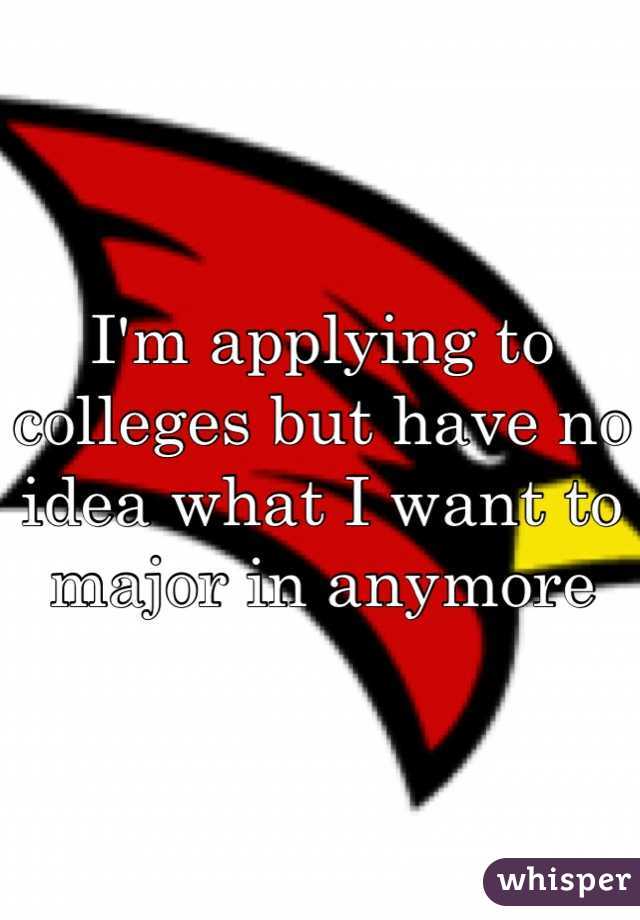 I'm applying to colleges but have no idea what I want to major in anymore