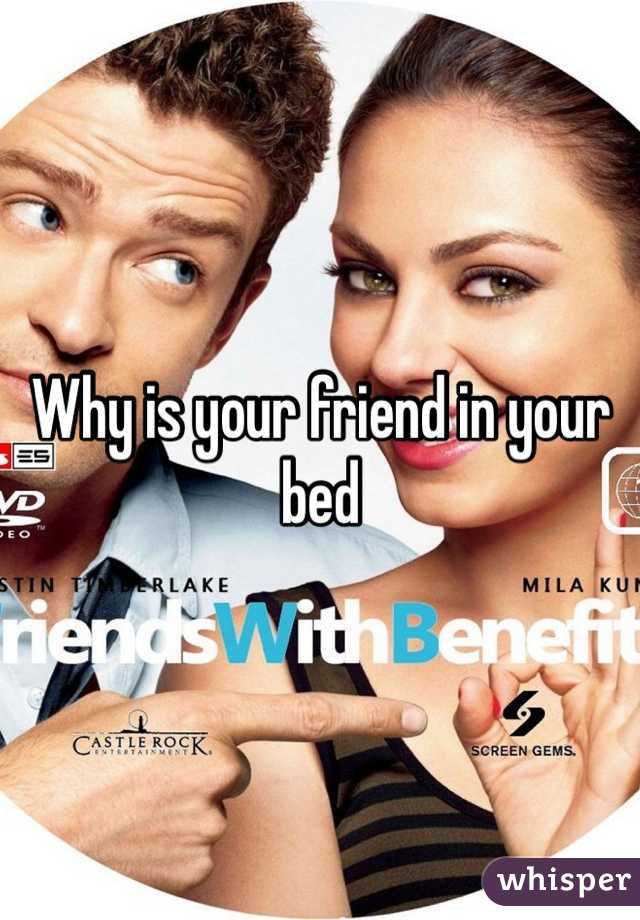Why is your friend in your bed