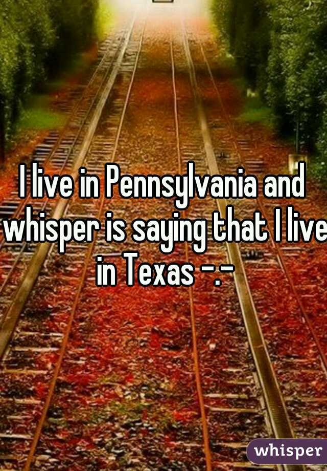 I live in Pennsylvania and whisper is saying that I live in Texas -.-
