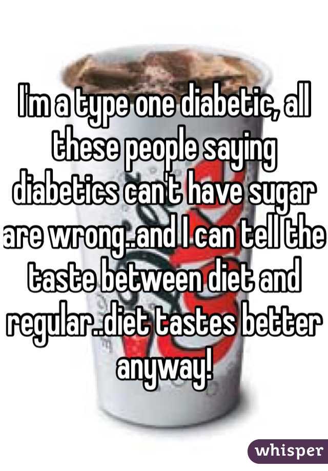 I'm a type one diabetic, all these people saying diabetics can't have sugar are wrong..and I can tell the taste between diet and regular..diet tastes better anyway!