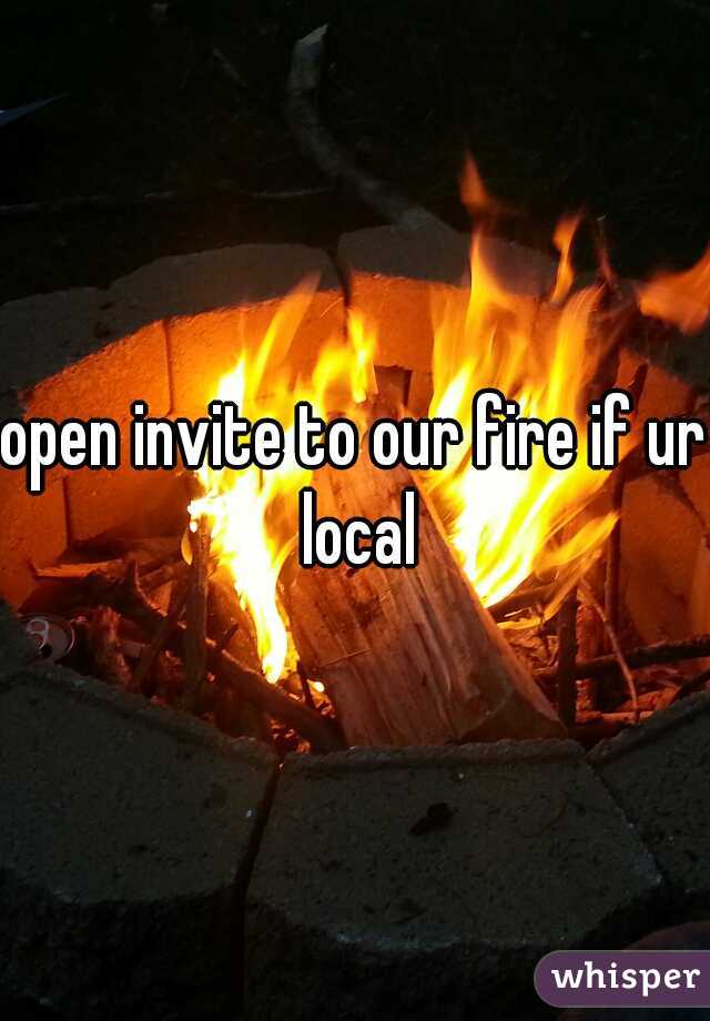 open invite to our fire if ur local