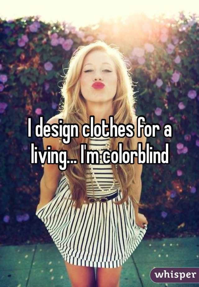 I design clothes for a living... I'm colorblind 