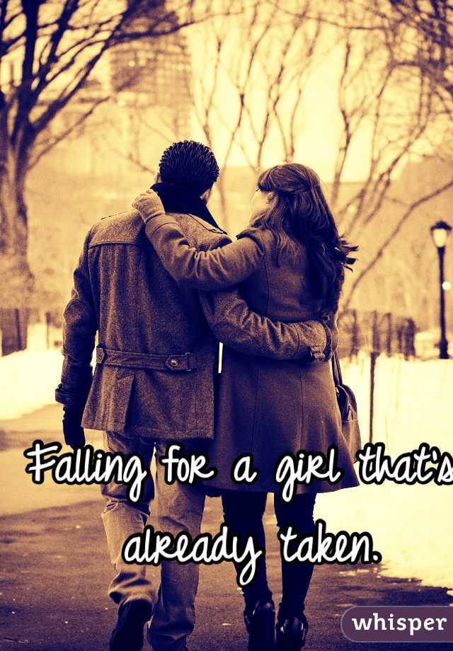 Falling for a girl that's already taken. 