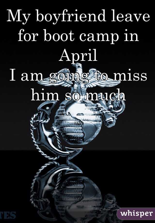 My boyfriend leave for boot camp in April 
I am going to miss him so much 