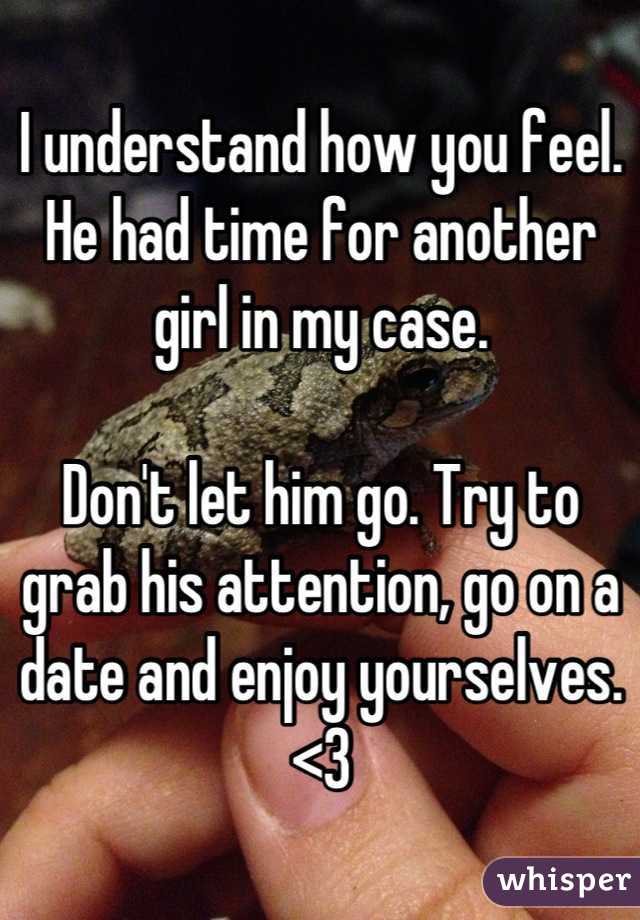 I understand how you feel. He had time for another girl in my case. 

Don't let him go. Try to grab his attention, go on a date and enjoy yourselves. 
<3