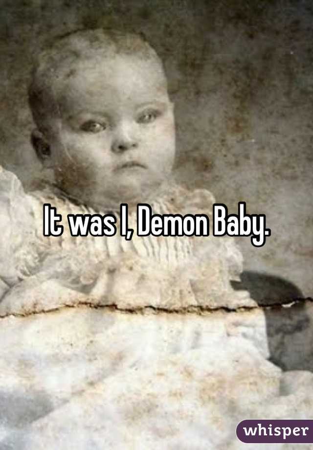 It was I, Demon Baby.