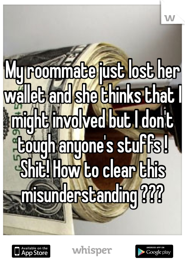 My roommate just lost her wallet and she thinks that I might involved but I don't tough anyone's stuffs ! Shit! How to clear this misunderstanding ???