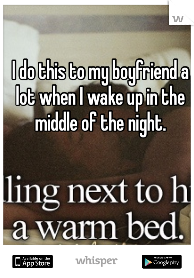 I do this to my boyfriend a lot when I wake up in the middle of the night. 