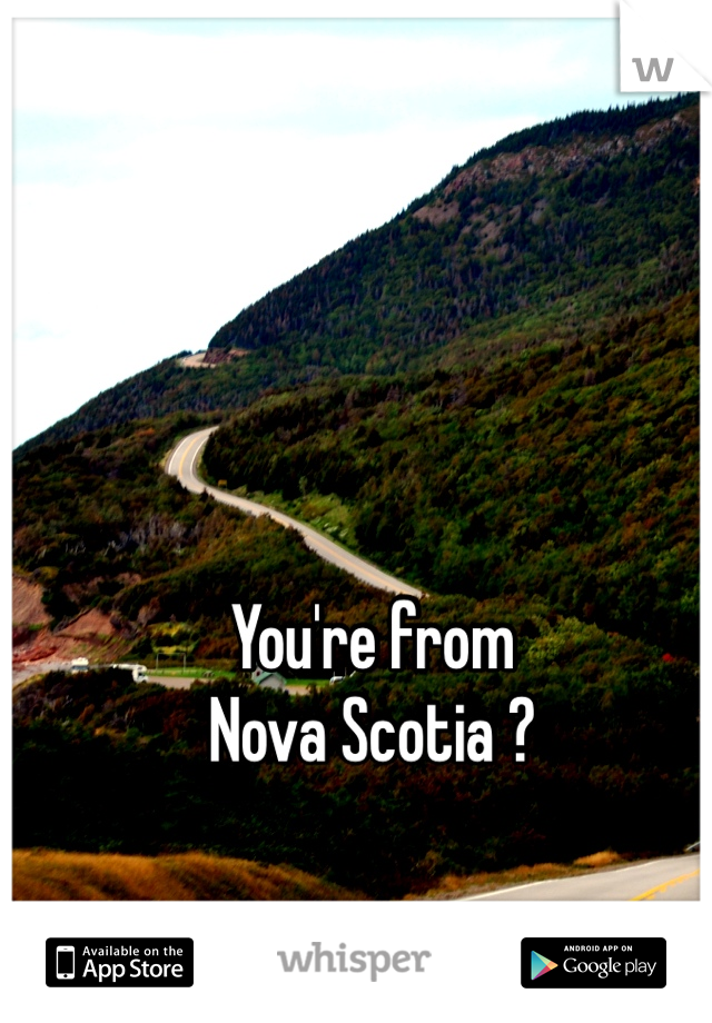 You're from 
Nova Scotia ?