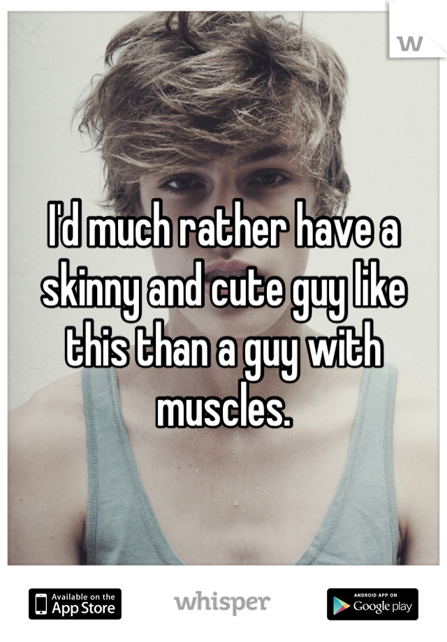 I'd much rather have a skinny and cute guy like this than a guy with muscles.