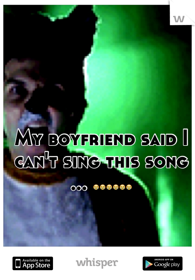 My boyfriend said I can't sing this song ... ðŸ˜­ðŸ˜­ðŸ˜­ðŸ˜­ðŸ˜­ðŸ˜­