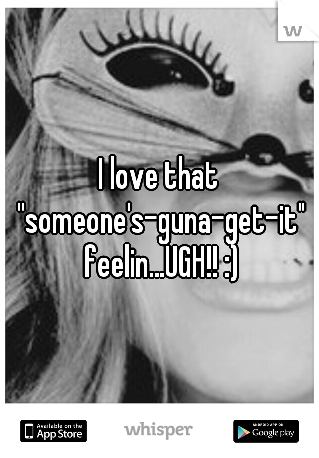 I love that "someone's-guna-get-it" feelin...UGH!! :)