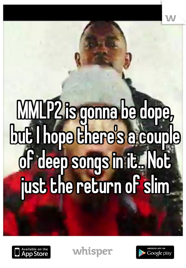 MMLP2 is gonna be dope, but I hope there's a couple of deep songs in it.. Not just the return of slim