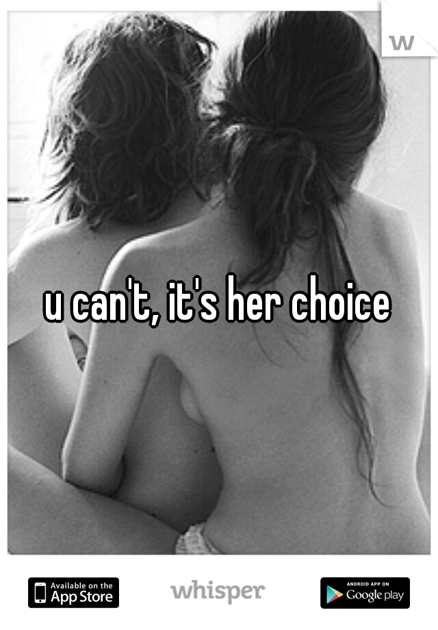 u can't, it's her choice