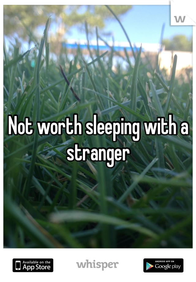 Not worth sleeping with a stranger