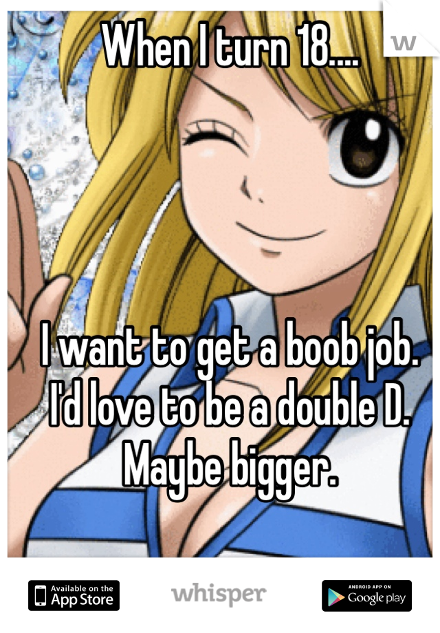 When I turn 18....




I want to get a boob job.
I'd love to be a double D.
Maybe bigger.