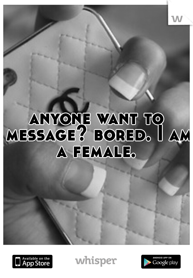 anyone want to message? bored.
I am a female. 