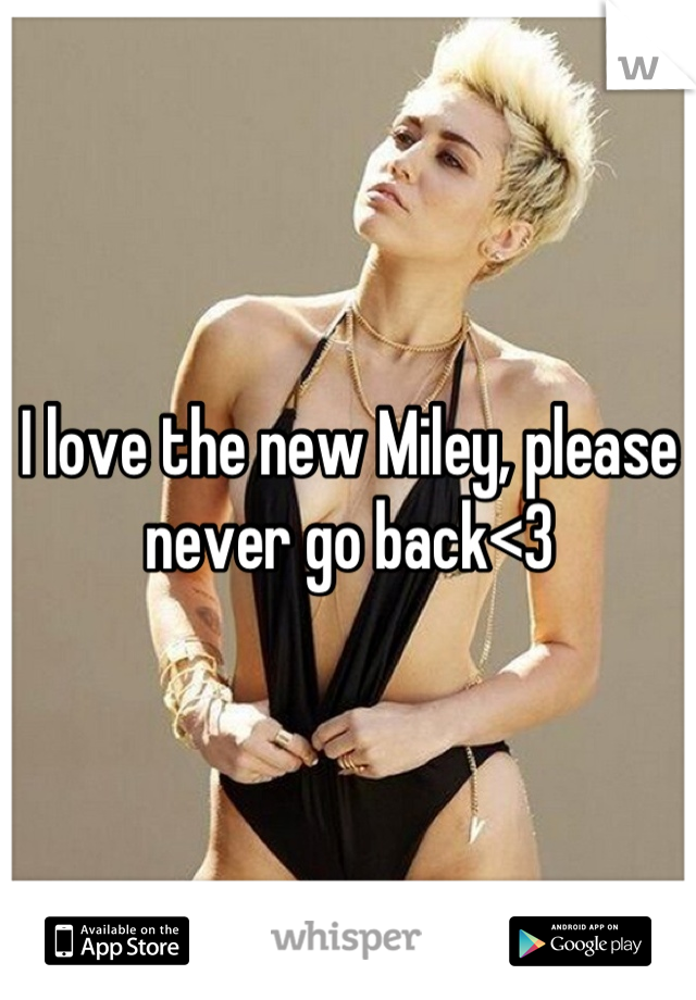 I love the new Miley, please never go back<3