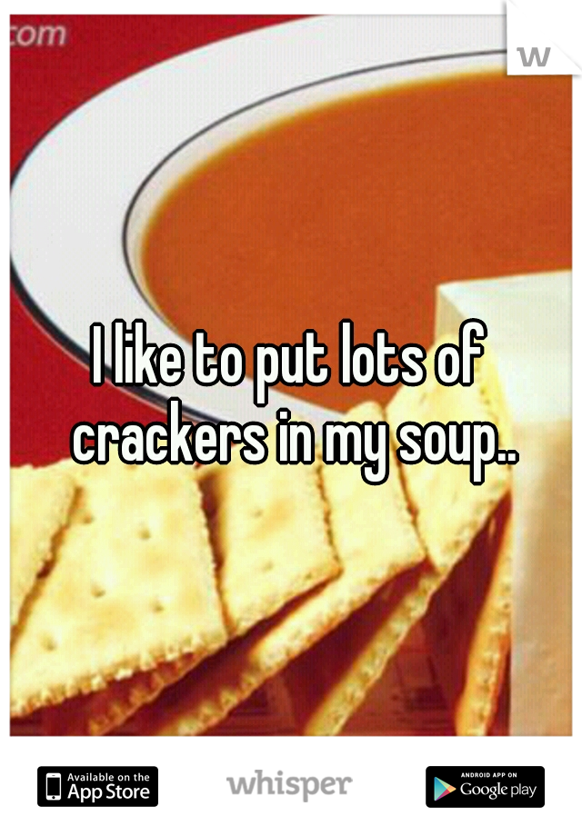 I like to put lots of crackers in my soup..
