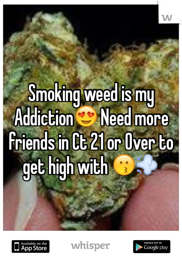 Smoking weed is my Addiction😍 Need more friends in Ct 21 or Over to get high with 😗💨