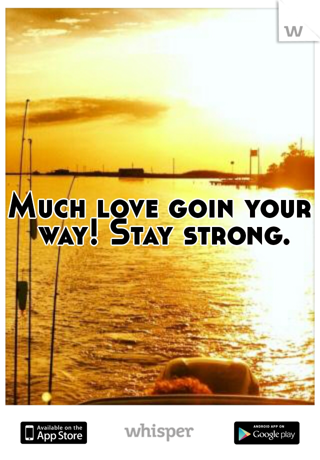 Much love goin your way! Stay strong.
