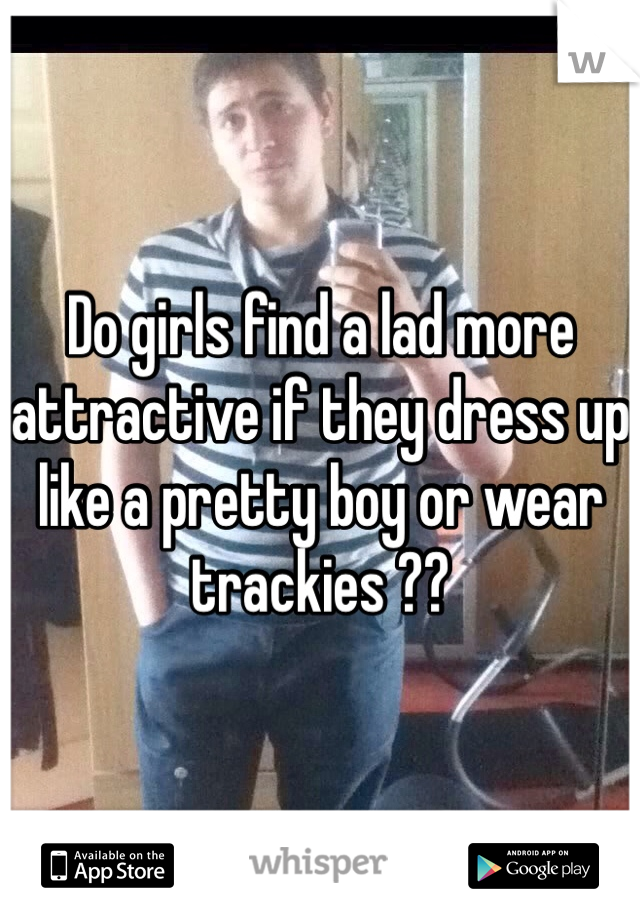 Do girls find a lad more attractive if they dress up like a pretty boy or wear trackies ??