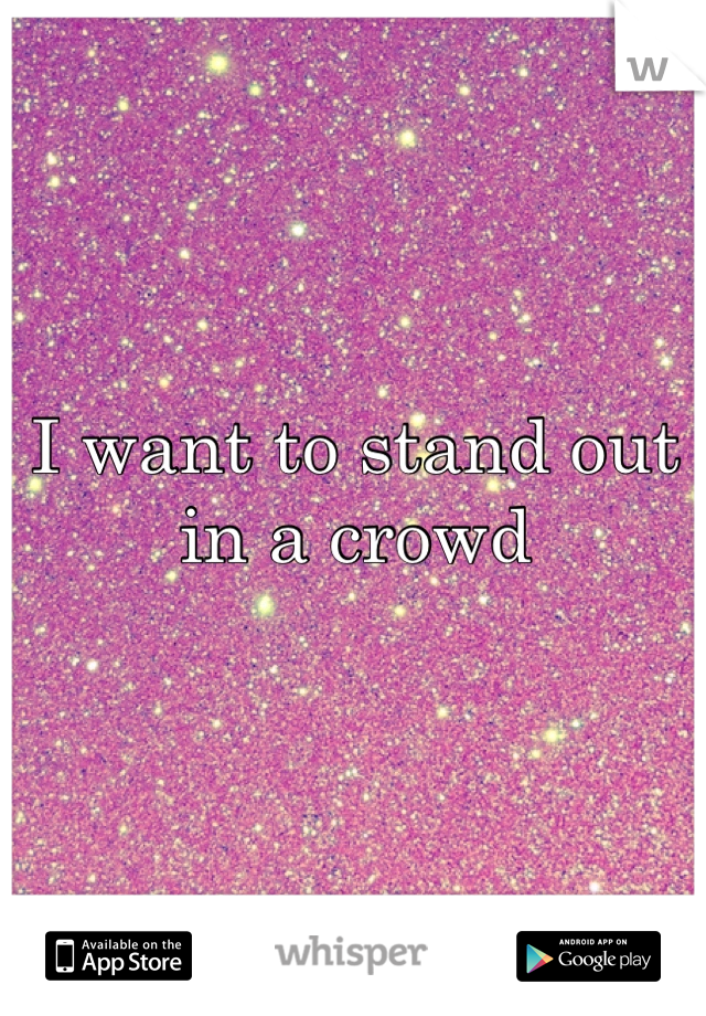I want to stand out in a crowd