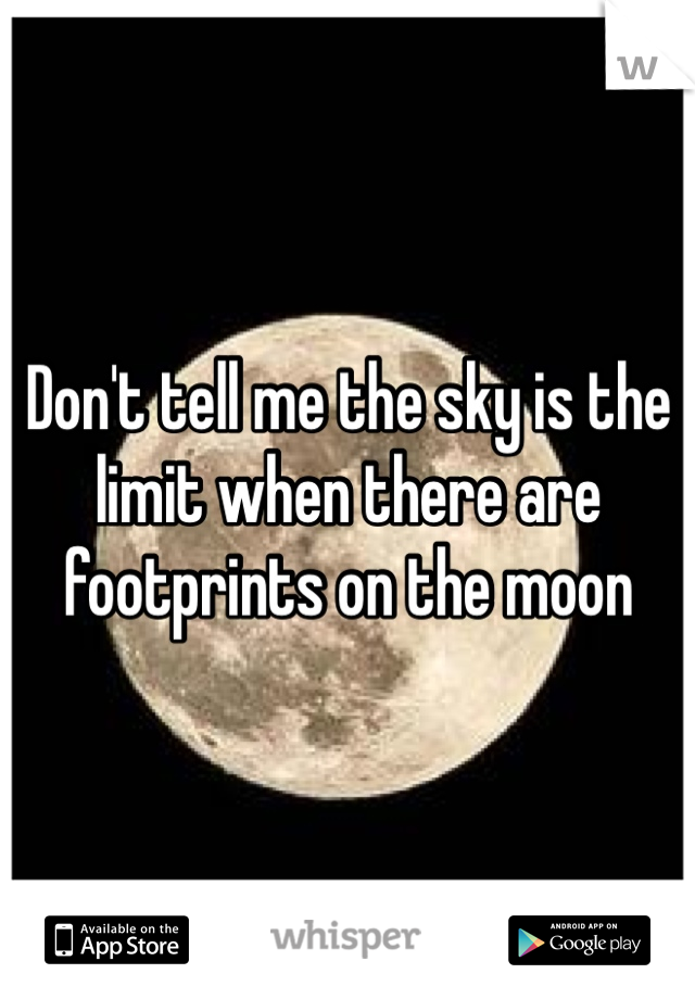 Don't tell me the sky is the limit when there are footprints on the moon 