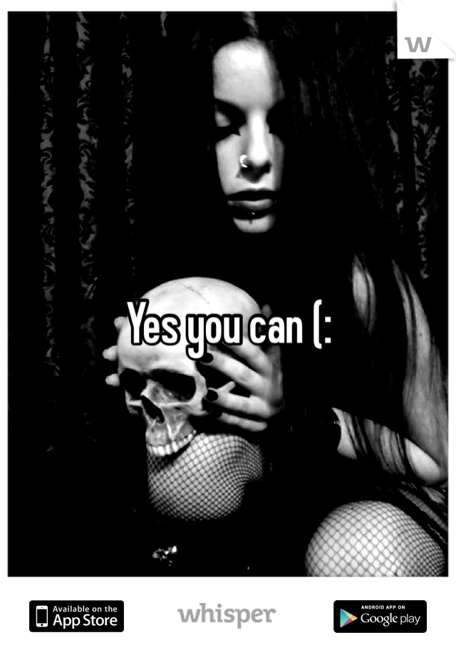 Yes you can (: 