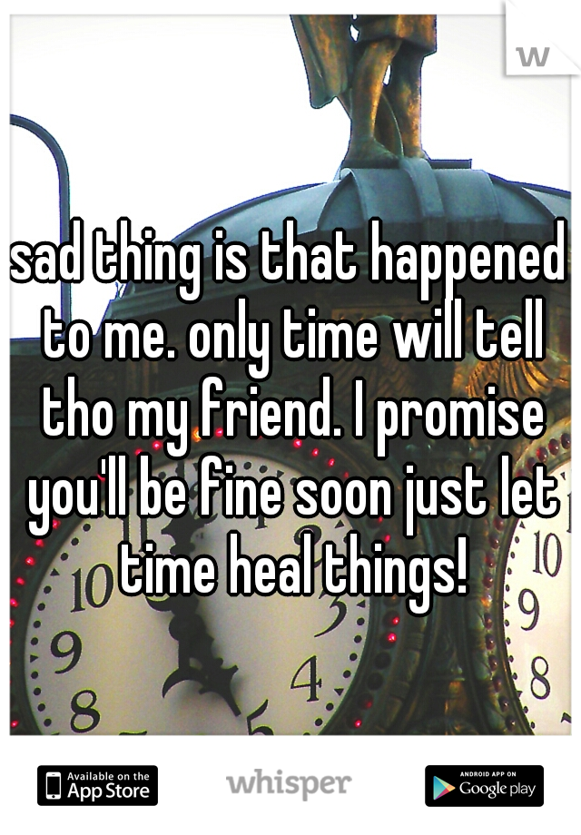 sad thing is that happened to me. only time will tell tho my friend. I promise you'll be fine soon just let time heal things!