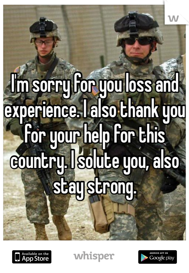 I'm sorry for you loss and experience. I also thank you for your help for this country. I solute you, also stay strong.