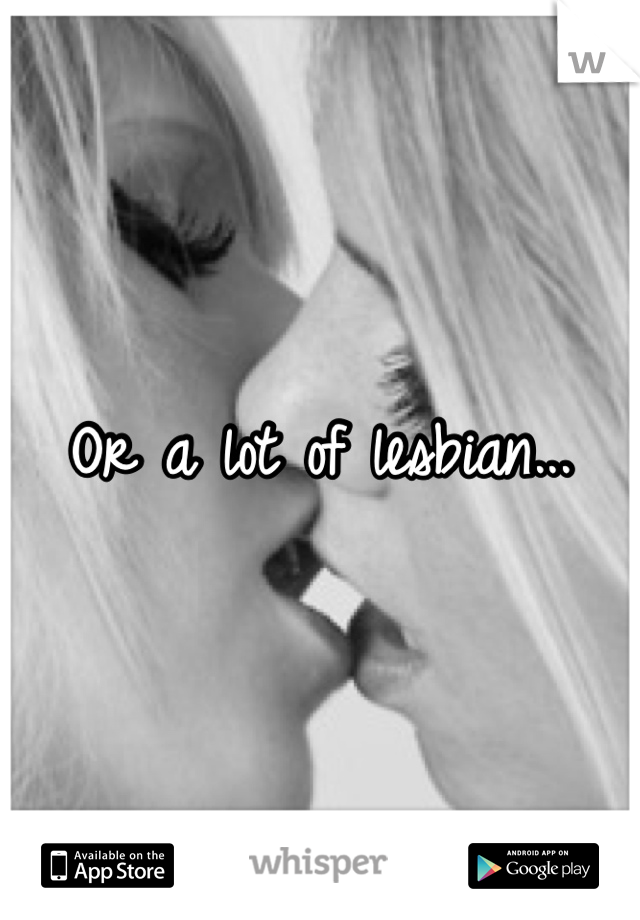 Or a lot of lesbian...