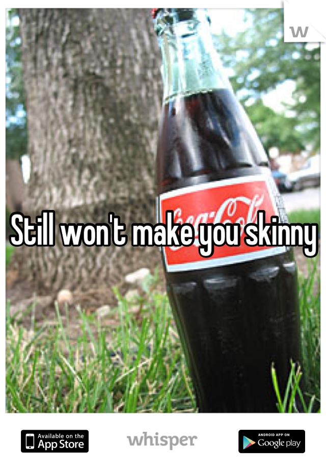 Still won't make you skinny