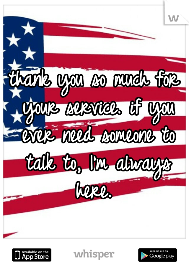 thank you so much for your service. if you ever need someone to talk to, I'm always here. 