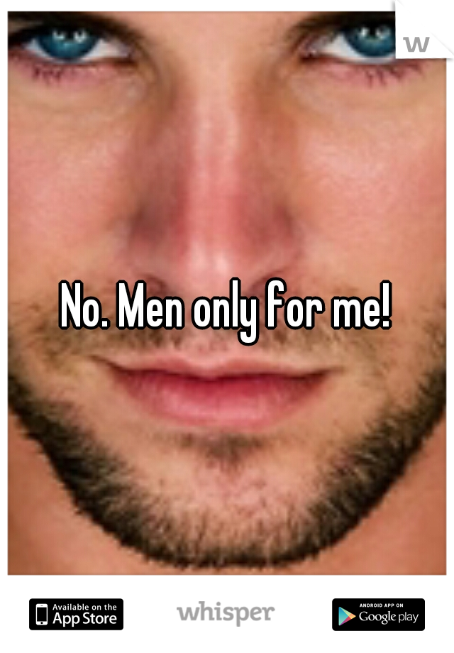 No. Men only for me!