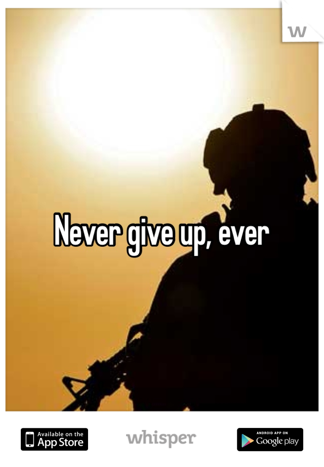 Never give up, ever 