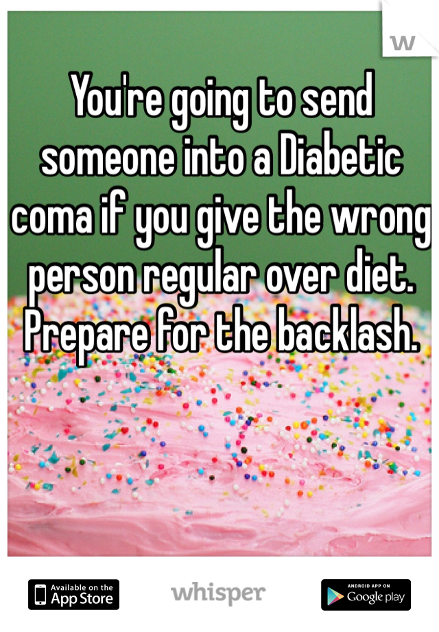 You're going to send someone into a Diabetic coma if you give the wrong person regular over diet. Prepare for the backlash. 