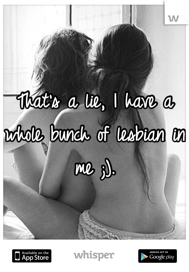 That's a lie, I have a whole bunch of lesbian in me ;). 