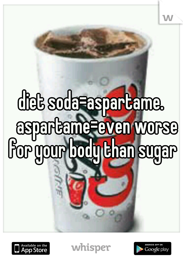 diet soda=aspartame. 
aspartame=even worse for your body than sugar